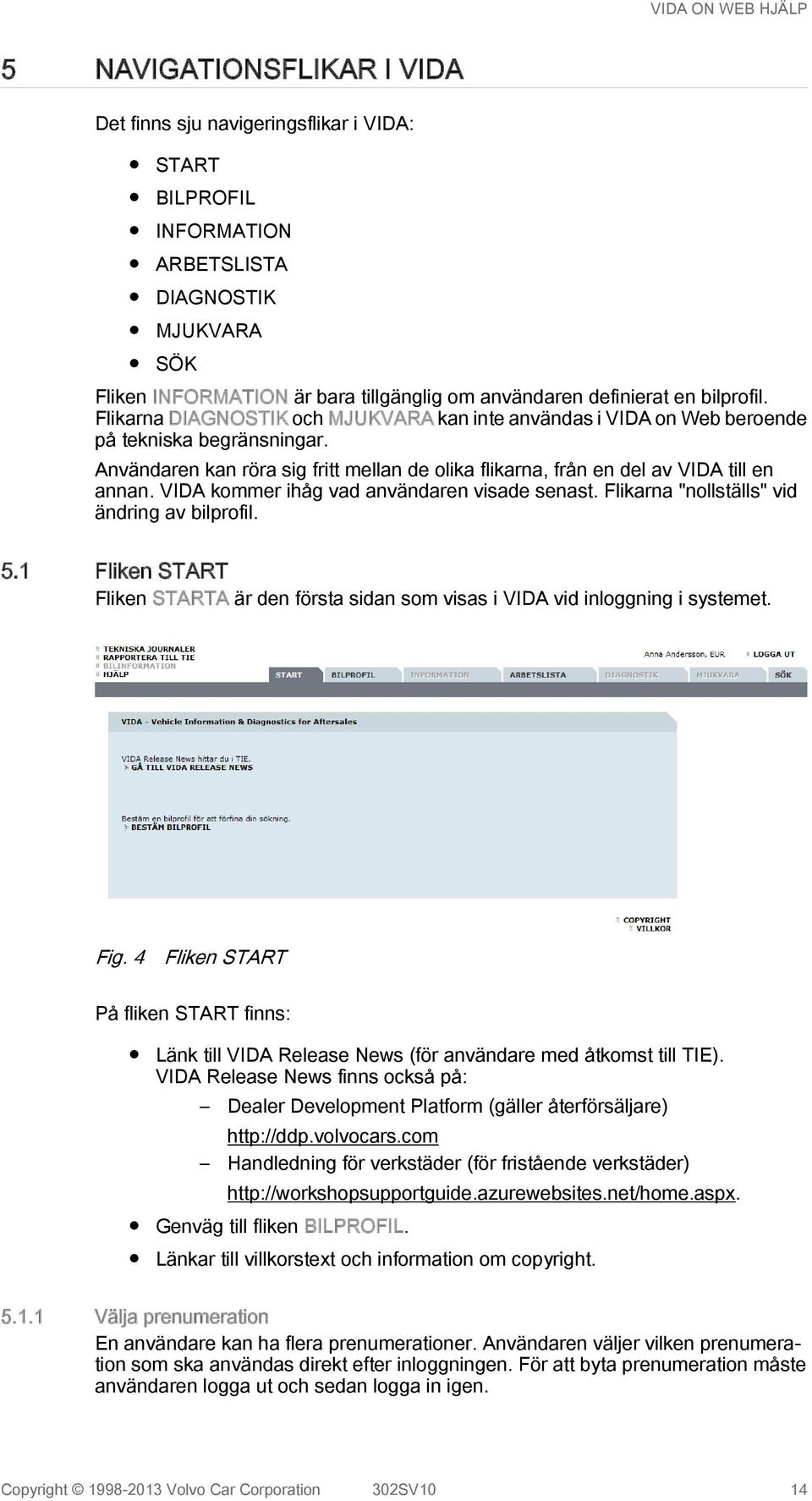 Användaren kan röra sig fritt mellan de olika flikarna, från en del av VIDA till en annan. VIDA kommer ihåg vad användaren visade senast. Flikarna "nollställs" vid ändring av bilprofil. 5.