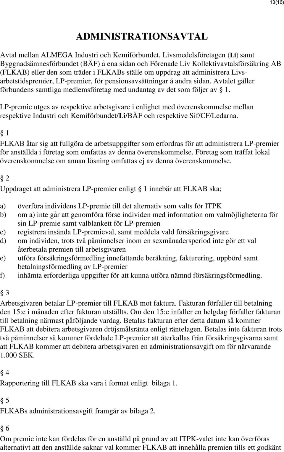 Avtalet gäller förbundens samtliga medlemsföretag med undantag av det som följer av 1.