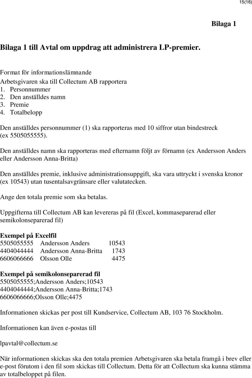 Den anställdes namn ska rapporteras med efternamn följt av förnamn (ex Andersson Anders eller Andersson Anna-Britta) Den anställdes premie, inklusive administrationsuppgift, ska vara uttryckt i