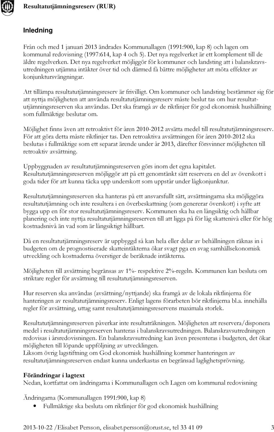 Det nya regelverket möjliggör för kommuner och landsting att i balanskravsutredningen utjämna intäkter över tid och därmed få bättre möjligheter att möta effekter av konjunktursvängningar.