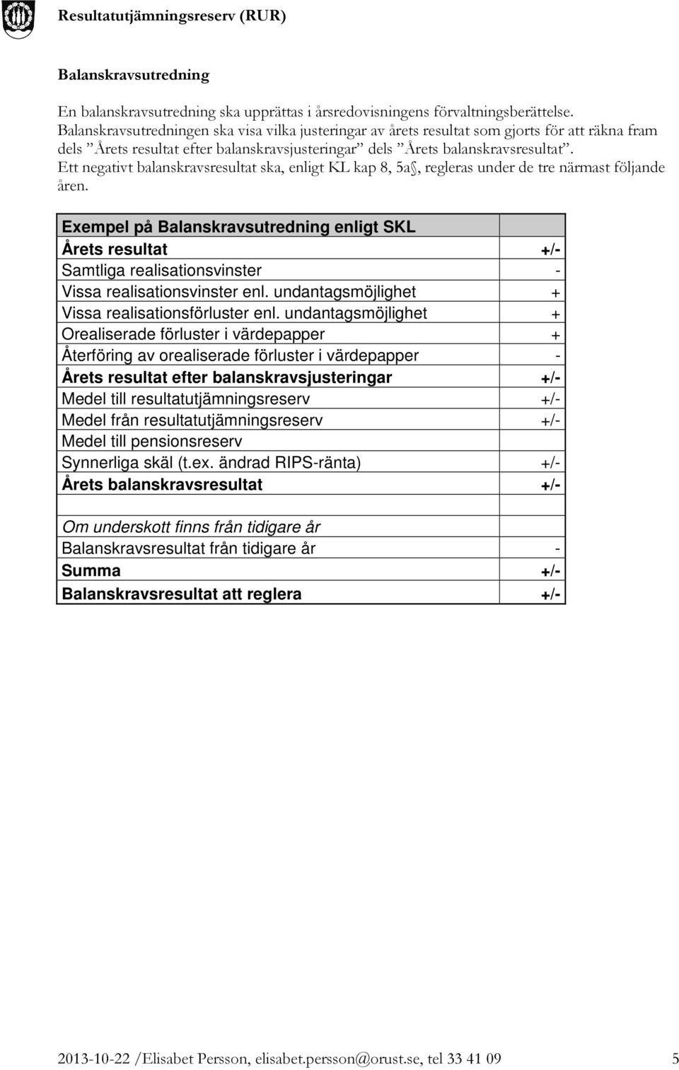 Ett negativt balanskravsresultat ska, enligt KL kap 8, 5a, regleras under de tre närmast följande åren.