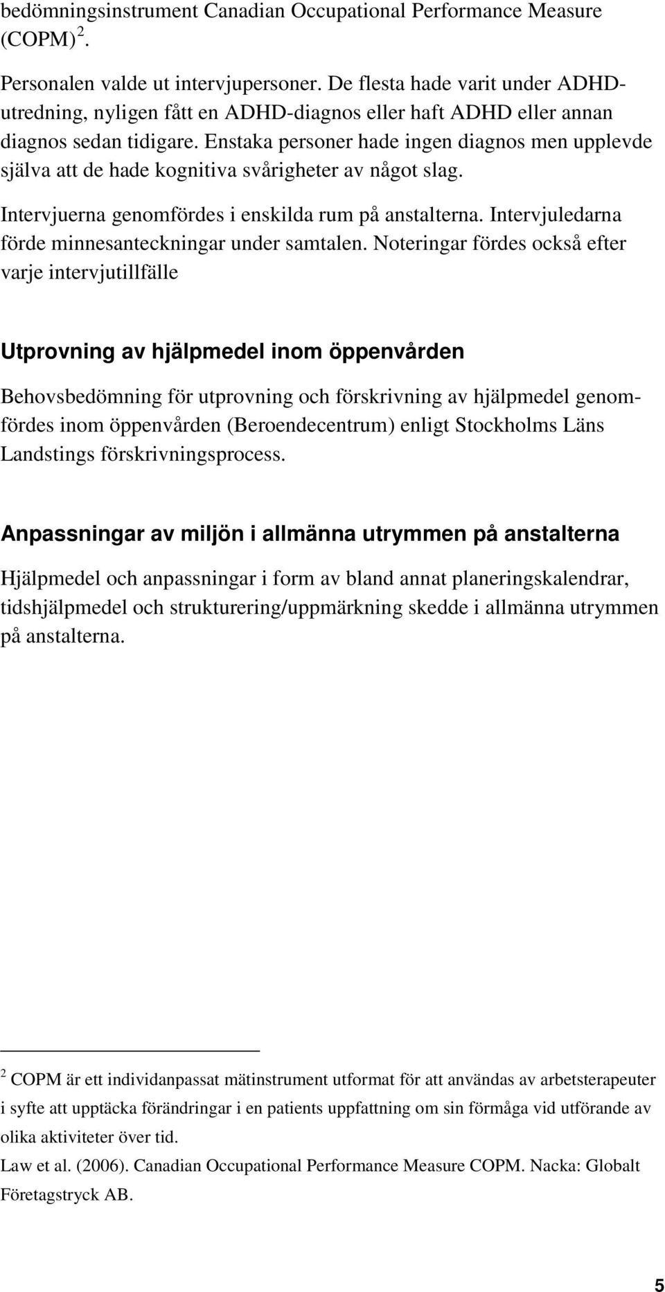 Enstaka personer hade ingen diagnos men upplevde själva att de hade kognitiva svårigheter av något slag. Intervjuerna genomfördes i enskilda rum på anstalterna.