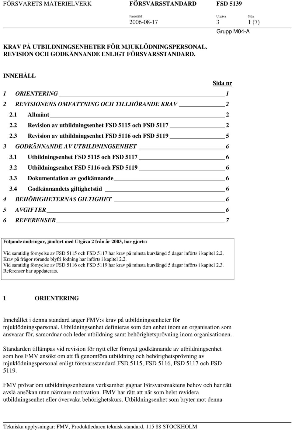 3 Revision av utbildningsenhet FSD 5116 och FSD 5119 5 3 GODKÄNNANDE AV UTBILDNINGSENHET 6 3.1 Utbildningsenhet FSD 5115 och FSD 5117 6 3.2 Utbildningsenhet FSD 5116 och FSD 5119 6 3.