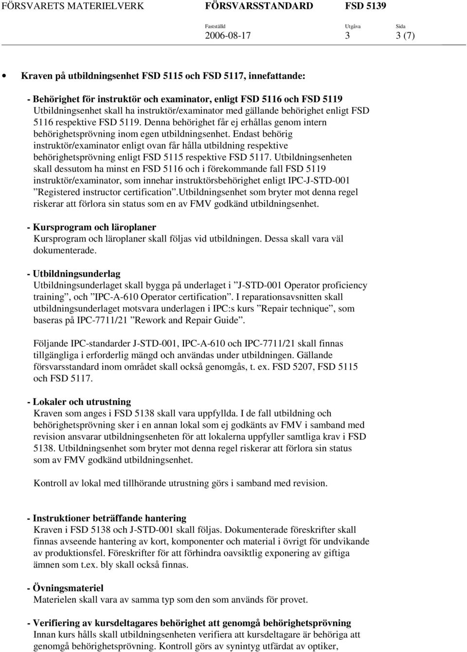 Endast behörig instruktör/examinator enligt ovan får hålla utbildning respektive behörighetsprövning enligt FSD 5115 respektive FSD 5117.