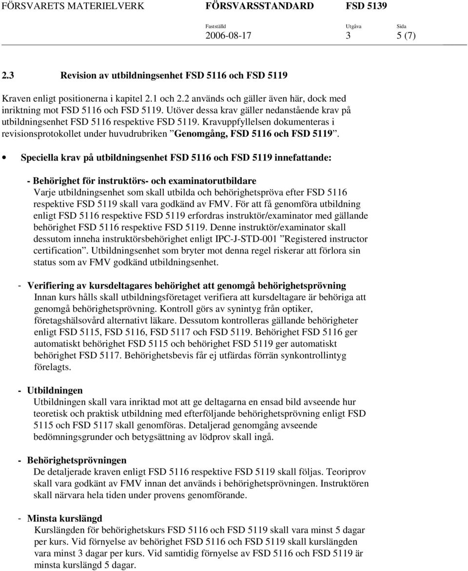 Speciella krav på utbildningsenhet FSD 5116 och FSD 5119 innefattande: - Behörighet för instruktörs- och examinatorutbildare Varje utbildningsenhet som skall utbilda och behörighetspröva efter FSD