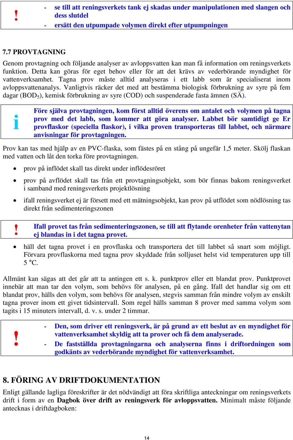 Detta kan göras för eget behov eller för att det krävs av vederbörande myndighet för vattenverksamhet. Tagna prov måste alltid analyseras i ett labb som är specialiserat inom avloppsvattenanalys.