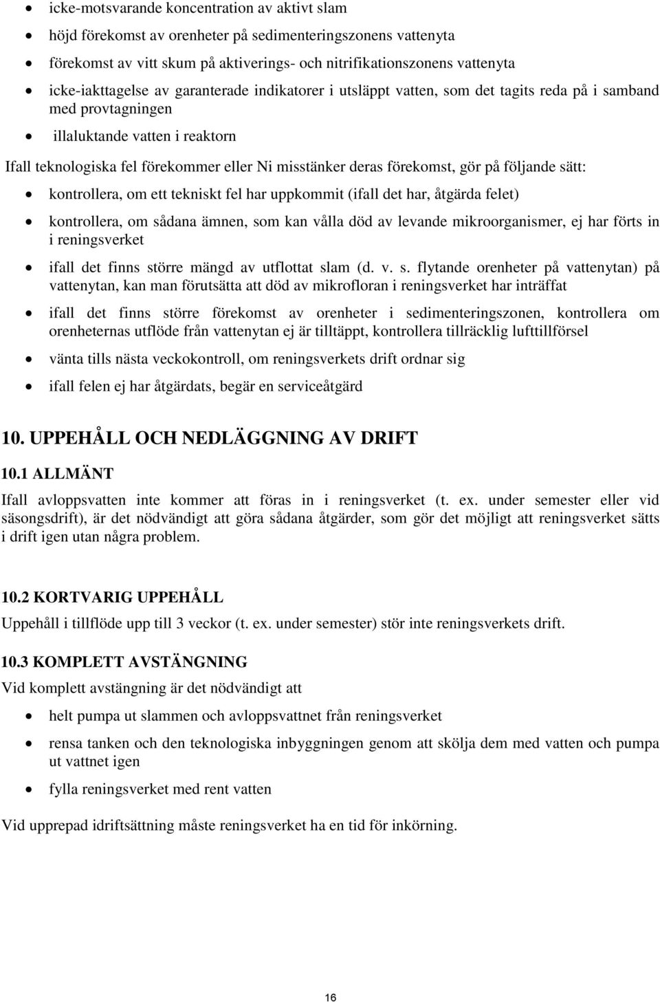 gör på följande sätt: kontrollera, om ett tekniskt fel har uppkommit (ifall det har, åtgärda felet) kontrollera, om sådana ämnen, som kan vålla död av levande mikroorganismer, ej har förts in i