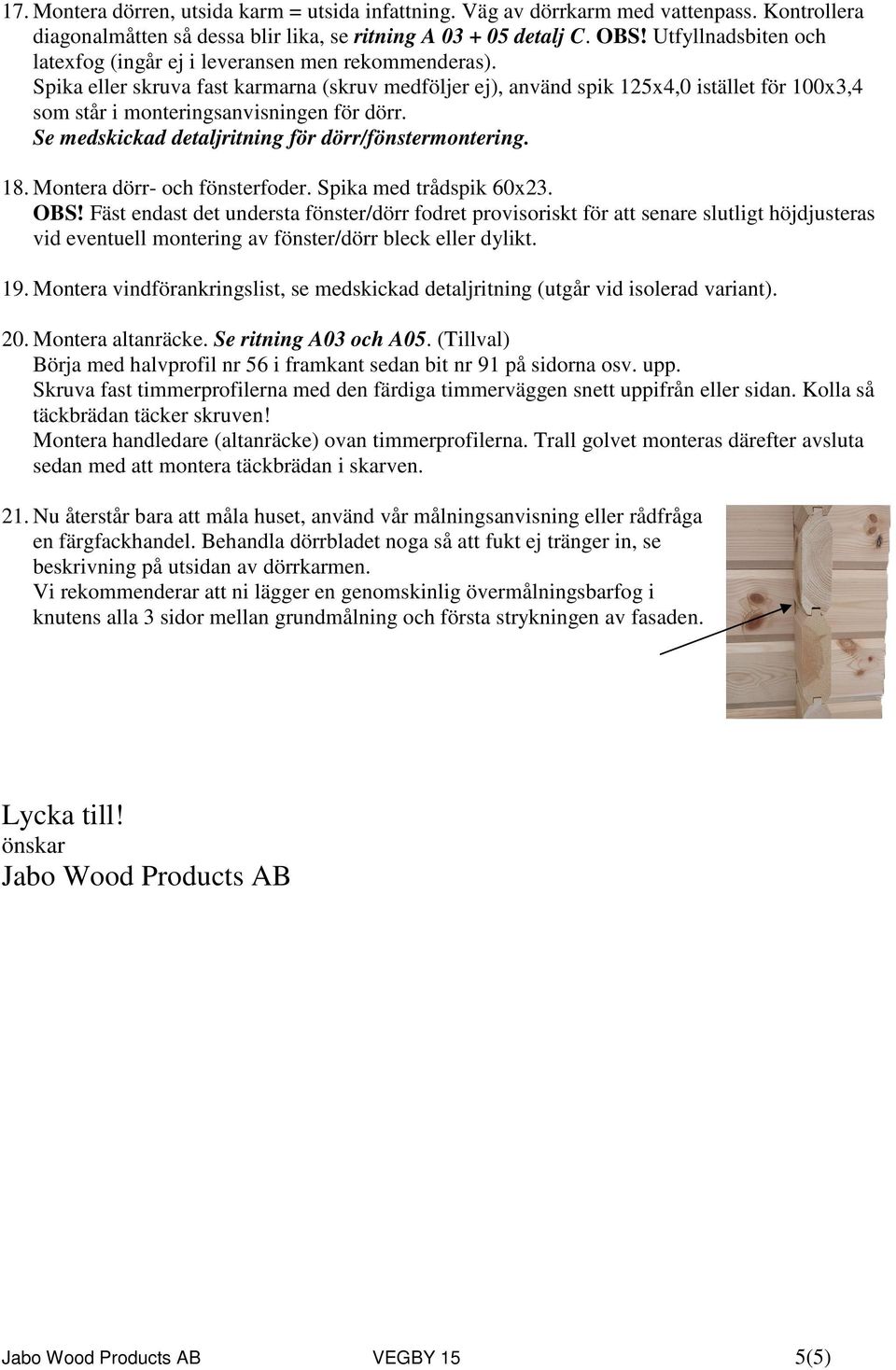 Spika eller skruva fast karmarna (skruv medföljer ej), använd spik 125x4,0 istället för 100x3,4 som står i monteringsanvisningen för dörr. Se medskickad detaljritning för dörr/fönstermontering. 18.