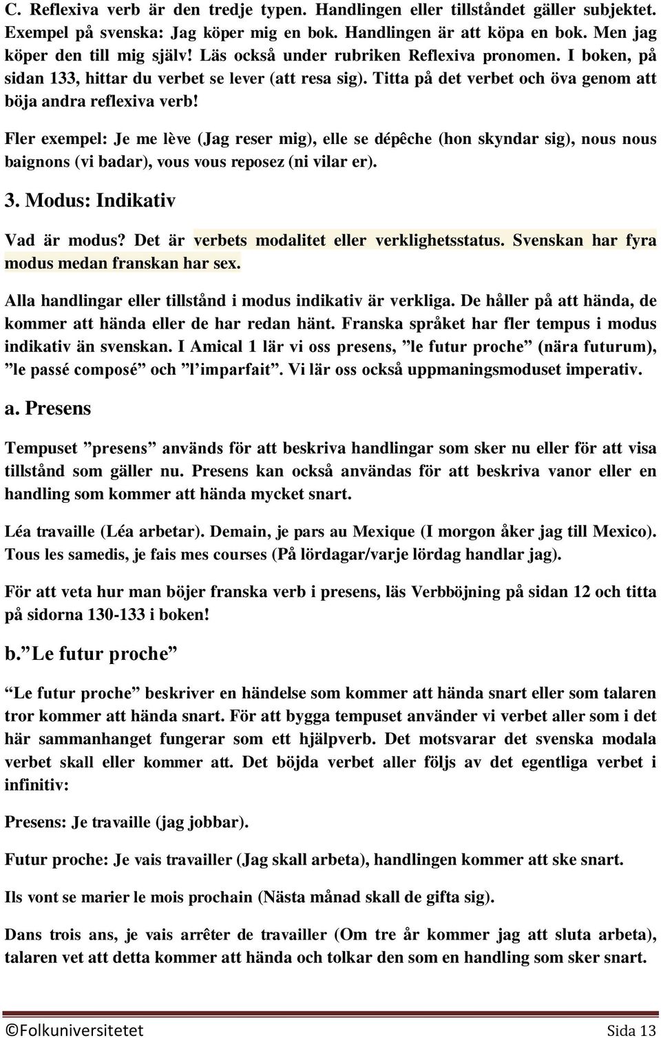 Fler exempel: Je me lève (Jag reser mig), elle se dépêche (hon skyndar sig), nous nous baignons (vi badar), vous vous reposez (ni vilar er). 3. Modus: Indikativ Vad är modus?