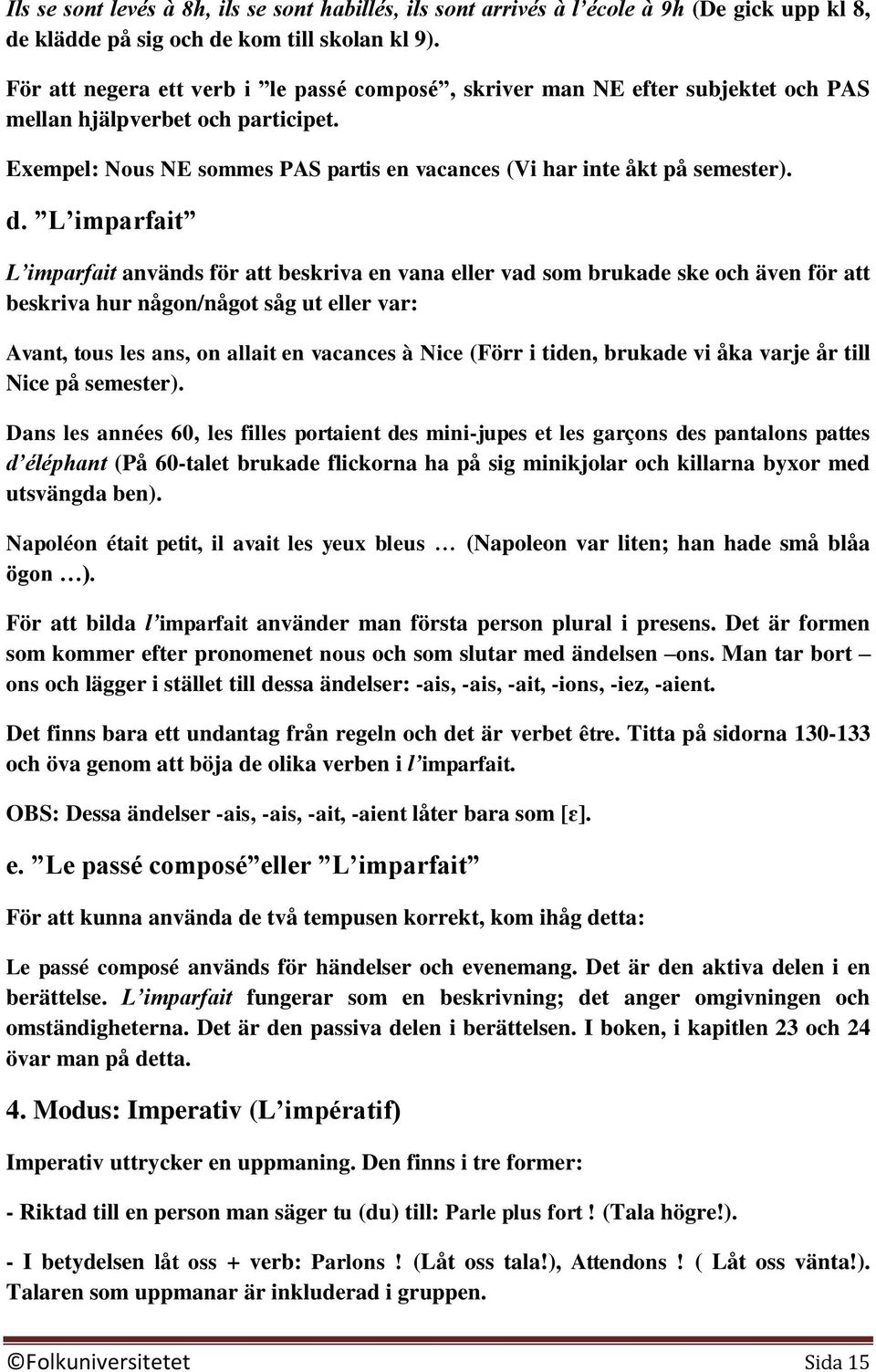 L imparfait L imparfait används för att beskriva en vana eller vad som brukade ske och även för att beskriva hur någon/något såg ut eller var: Avant, tous les ans, on allait en vacances à Nice (Förr