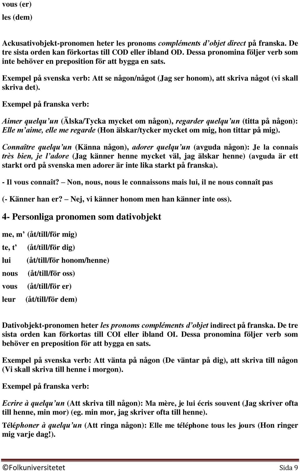 Exempel på franska verb: Aimer quelqu un (Älska/Tycka mycket om någon), regarder quelqu un (titta på någon): Elle m aime, elle me regarde (Hon älskar/tycker mycket om mig, hon tittar på mig).