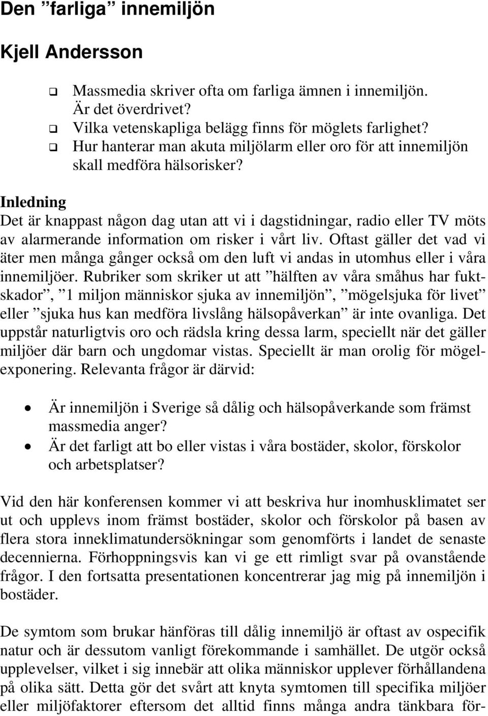 Inledning Det är knappast någon dag utan att vi i dagstidningar, radio eller TV möts av alarmerande information om risker i vårt liv.