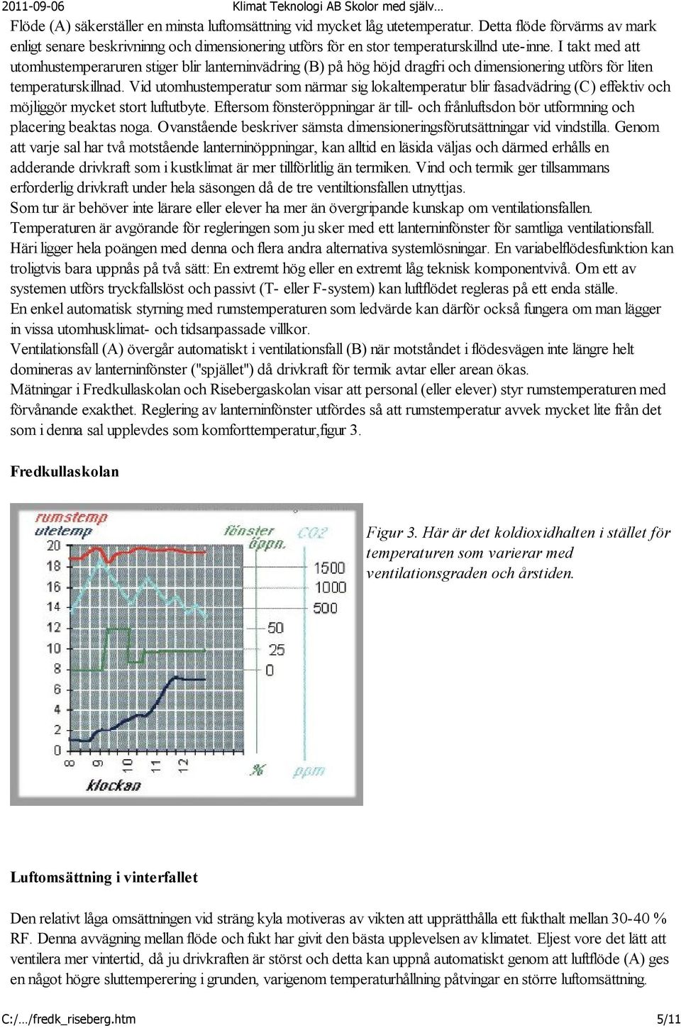 Vid utomhustemperatur som närmar sig lokaltemperatur blir fasadvädring (C) effektiv och möjliggör mycket stort luftutbyte.