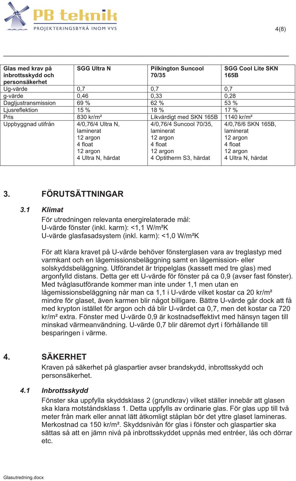 S3, härdat 4/0,76/6 SKN 165B, laminerat 4 float 4 Ultra N, härdat 3. FÖRUTSÄTTNINGAR 3.1 Klimat För utredningen relevanta energirelaterade mål: U-värde fönster (inkl.