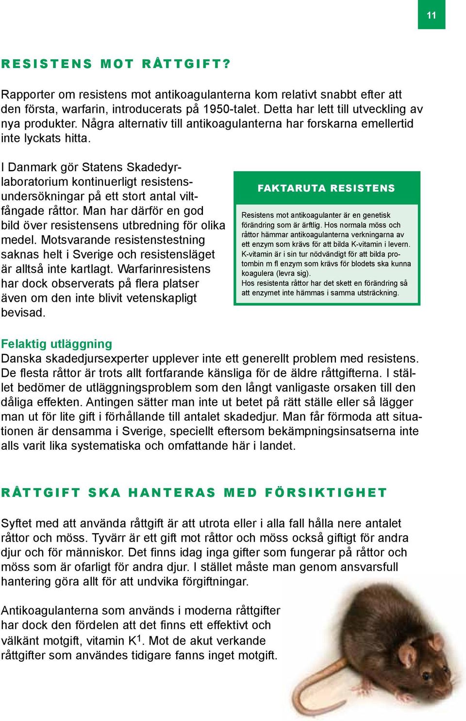 I Danmark gör Statens Skadedyrlabora torium kontinuerligt resistensundersökningar på ett stort antal viltfångade råttor. Man har därför en god bild över resistensens utbredning för olika medel.