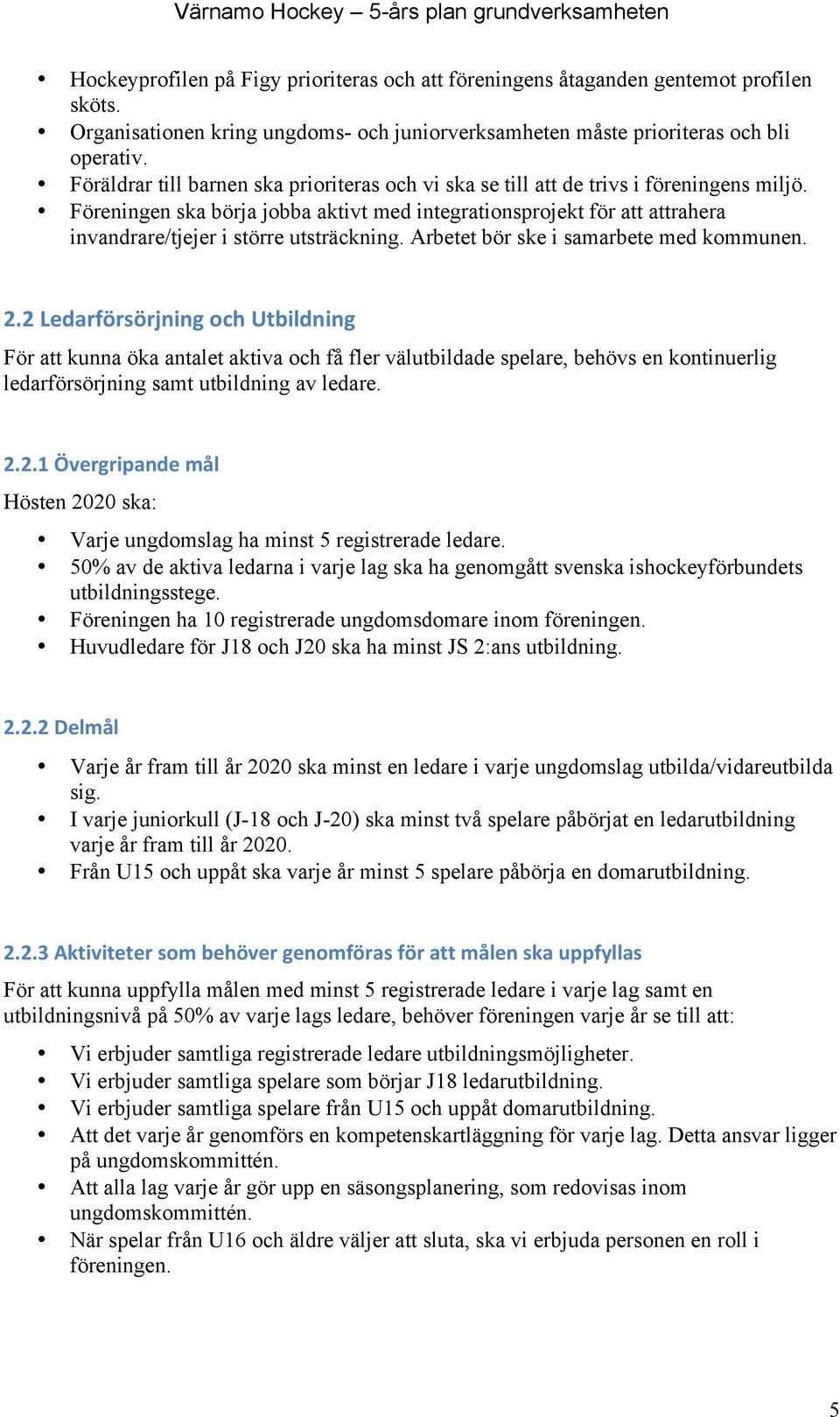 Föreningen ska börja jobba aktivt med integrationsprojekt för att attrahera invandrare/tjejer i större utsträckning. Arbetet bör ske i samarbete med kommunen. 2.