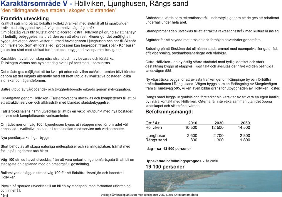 Om pågatåg väljs blir slutstationen placerad i östra Höllviken på grund av att hänsyn till befintlig bebyggelse, naturvärden och att olika restriktioner gör det omöjligt att bygga järnvägen vidare