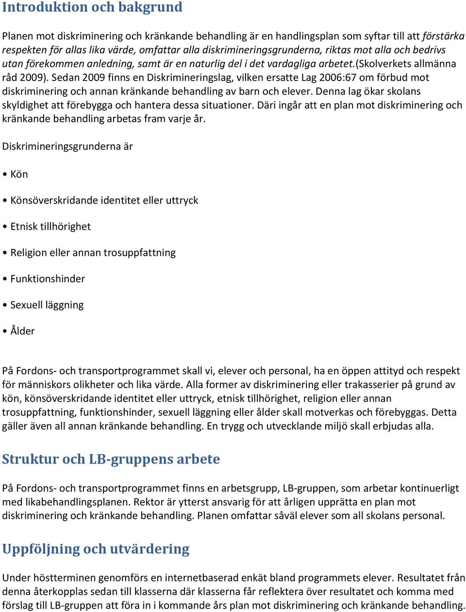 Sedan 2009 finns en Diskrimineringslag, vilken ersatte Lag 2006:67 om förbud mot diskriminering och annan kränkande behandling av barn och elever.