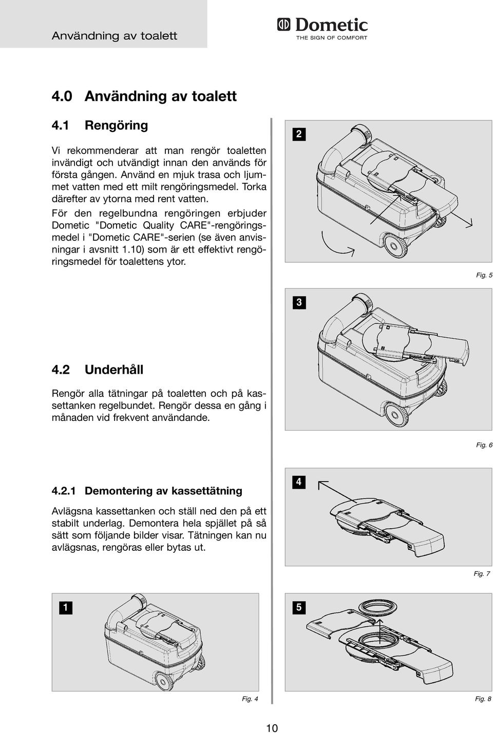 För den regelbundna rengöringen erbjuder Dometic "Dometic Quality CARE"-rengöringsmedel i "Dometic CARE"-serien (se även anvisningar i avsnitt.