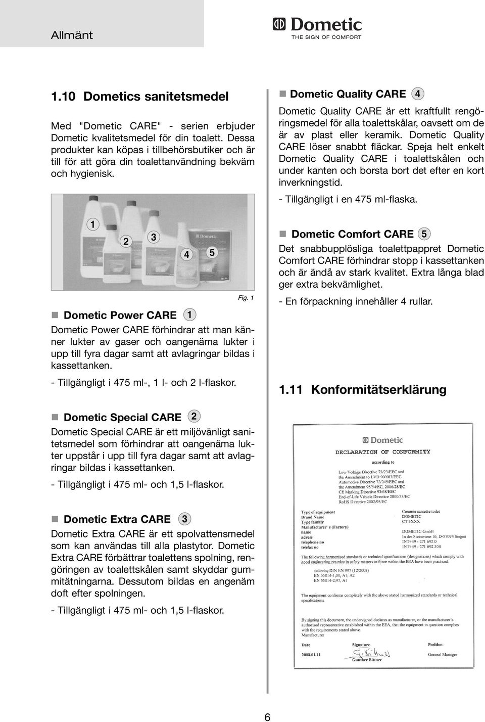 Dometic Quality CARE Dometic Quality CARE är ett kraftfullt rengöringsmedel för alla toalettskålar, oavsett om de är av plast eller keramik. Dometic Quality CARE löser snabbt fläckar.