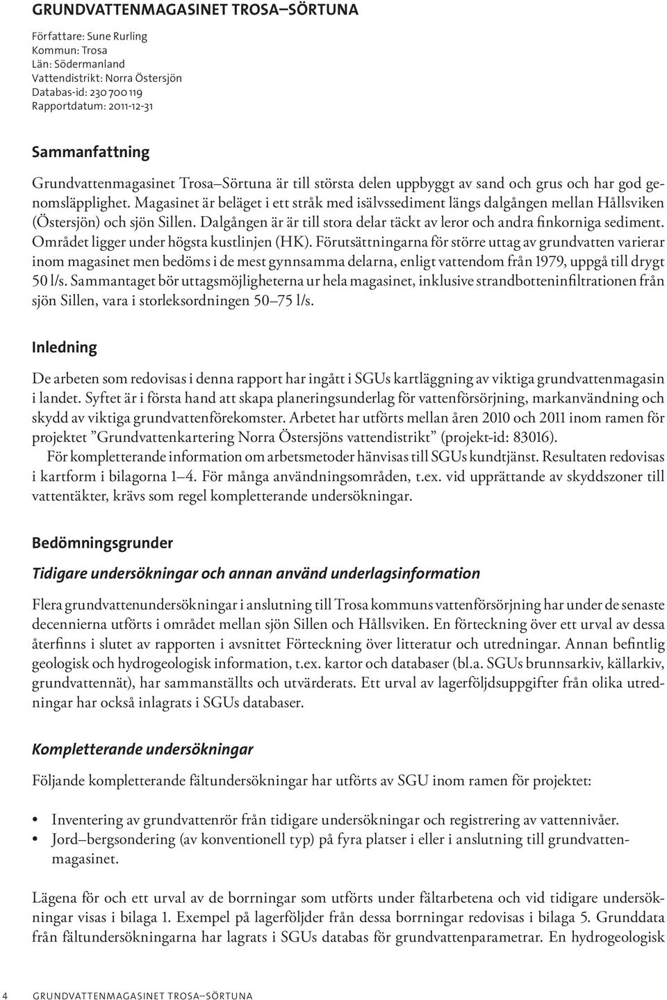 Magasinet är beläget i ett stråk med isälvssediment längs dalgången mellan Hållsviken (Östersjön) och sjön Sillen. Dalgången är är till stora delar täckt av leror och andra finkorniga sediment.