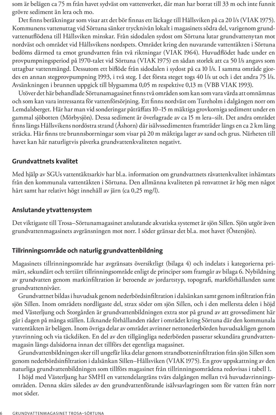 Kommunens vattenuttag vid Sörtuna sänker trycknivån lokalt i magasinets södra del, varigenom grundvattenutflödena till Hållsviken minskar.