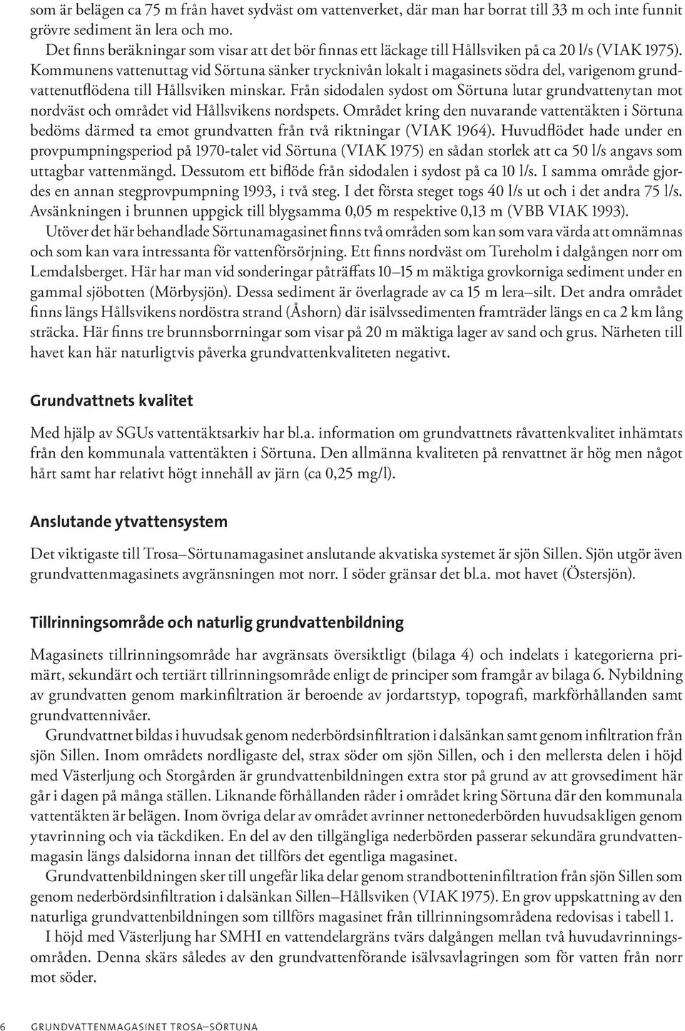 Kommunens vattenuttag vid Sörtuna sänker trycknivån lokalt i magasinets södra del, varigenom grundvattenutflödena till Hållsviken minskar.