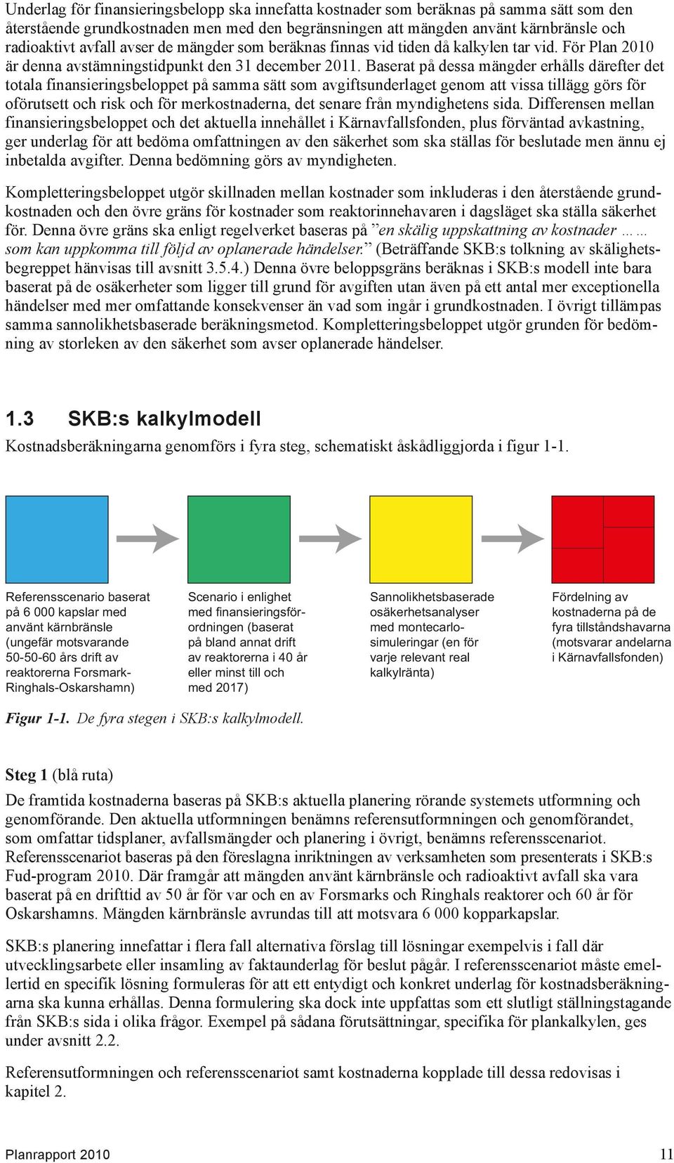 Baserat på dessa mängder erhålls därefter det totala finansierings beloppet på samma sätt som avgiftsunderlaget genom att vissa tillägg görs för oförutsett och risk och för merkostnaderna, det senare