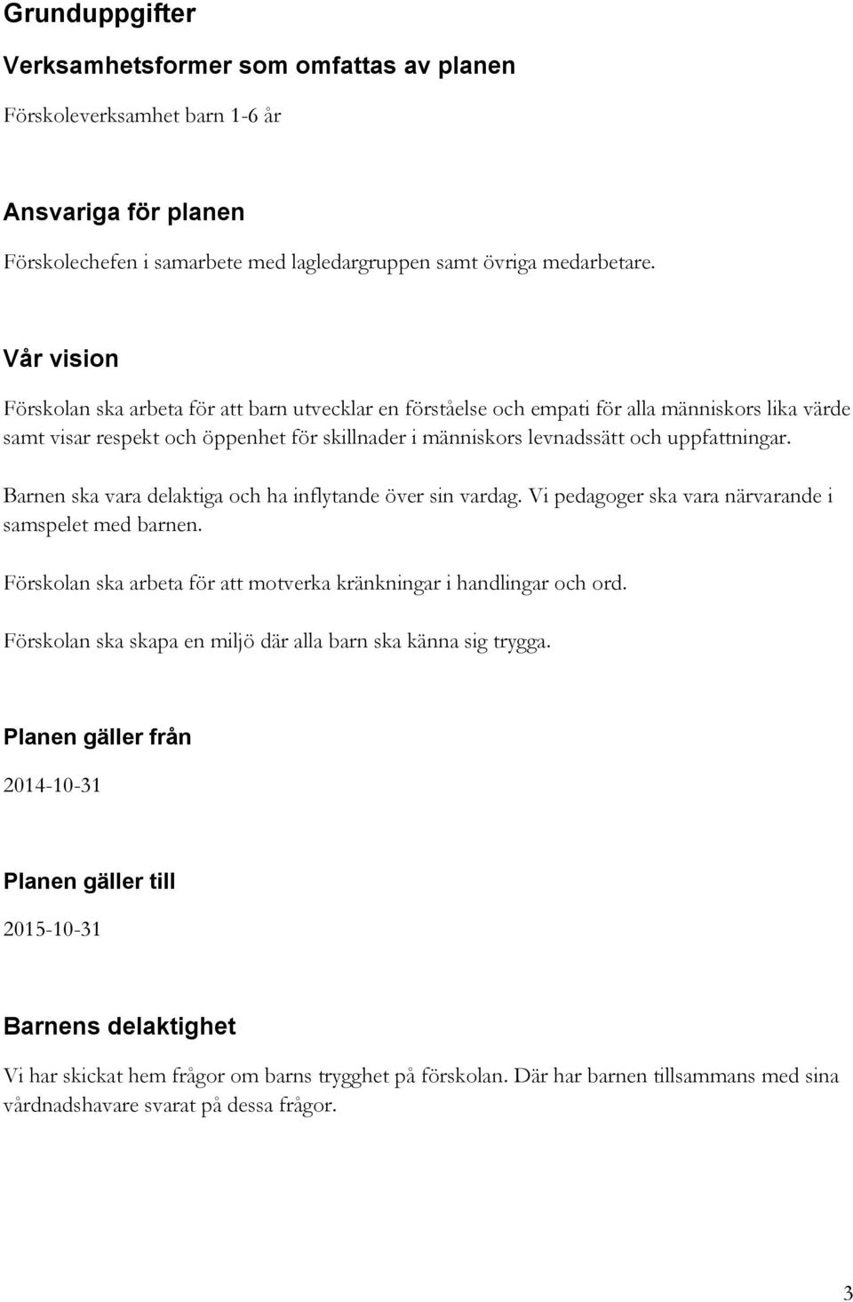 uppfattningar. Barnen ska vara delaktiga och ha inflytande över sin vardag. Vi pedagoger ska vara närvarande i samspelet med barnen.
