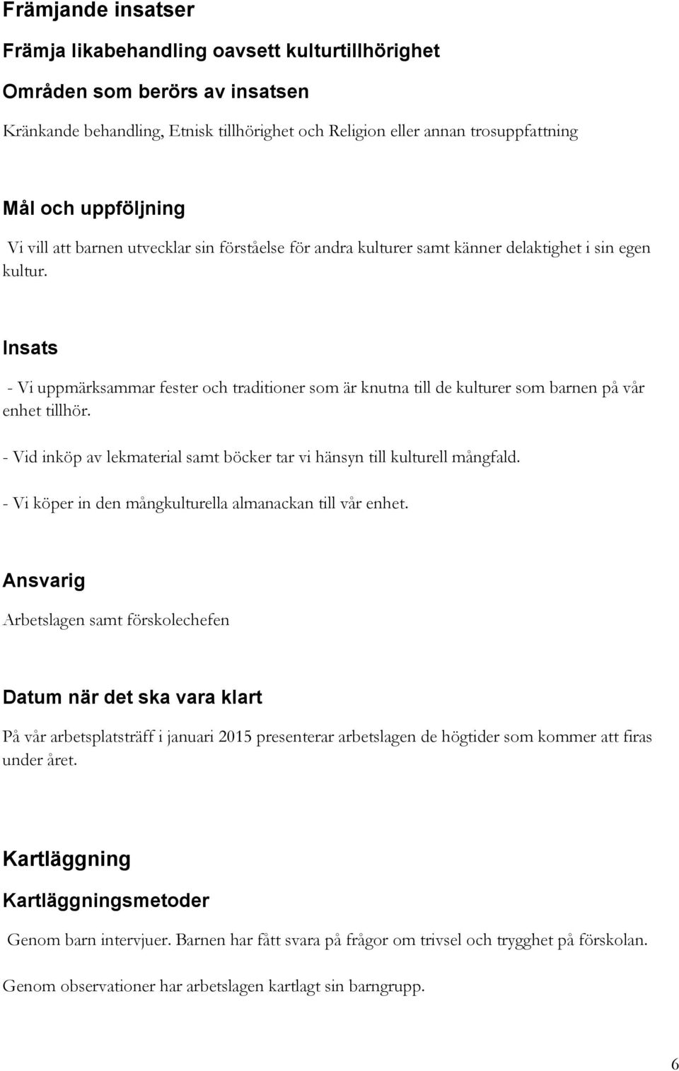 Insats - Vi uppmärksammar fester och traditioner som är knutna till de kulturer som barnen på vår enhet tillhör. - Vid inköp av lekmaterial samt böcker tar vi hänsyn till kulturell mångfald.