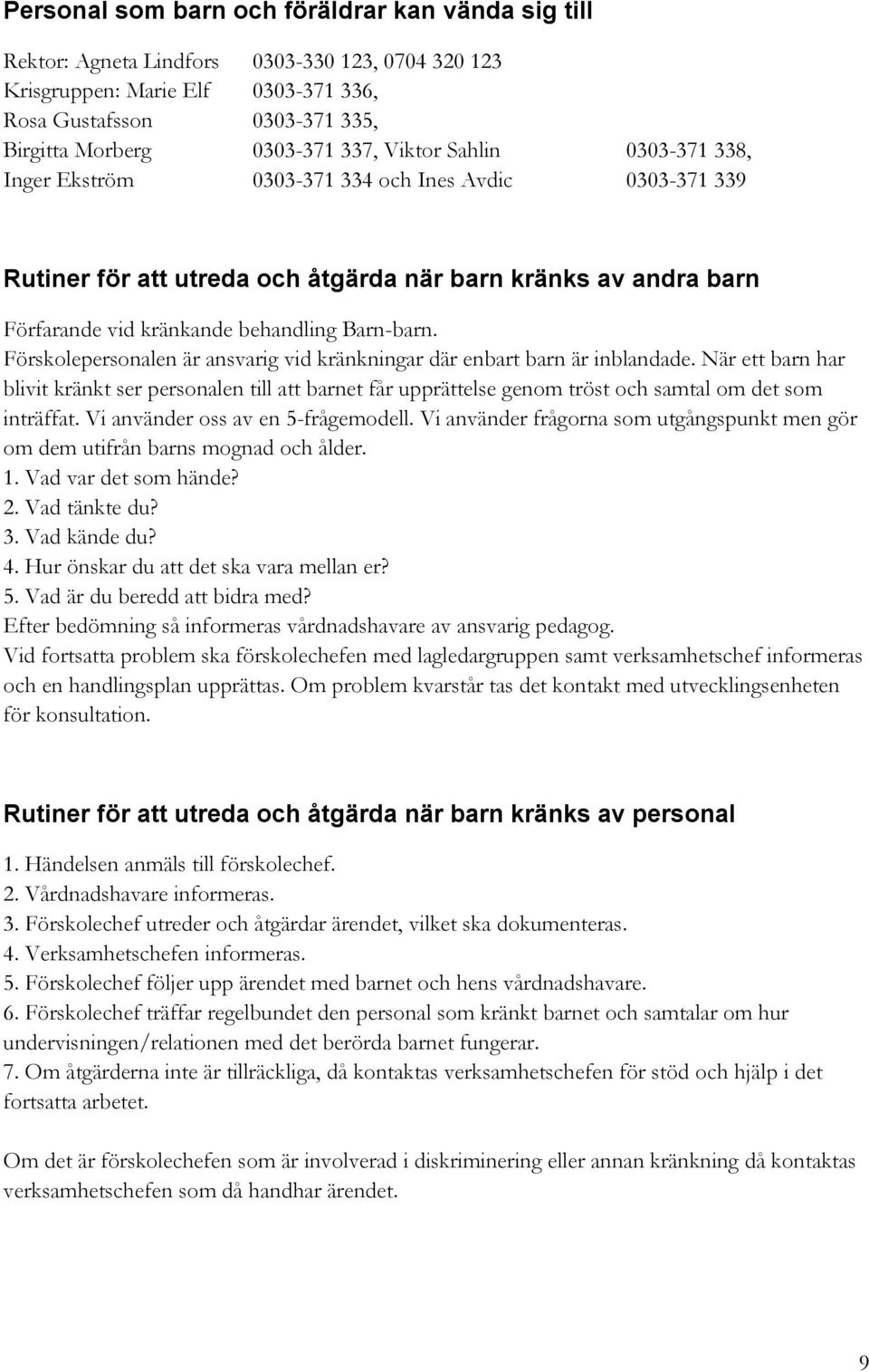 Förskolepersonalen är ansvarig vid kränkningar där enbart barn är inblandade. När ett barn har blivit kränkt ser personalen till att barnet får upprättelse genom tröst och samtal om det som inträffat.
