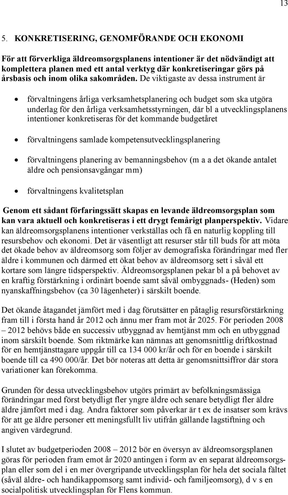 De viktigaste av dessa instrument är förvaltningens årliga verksamhetsplanering budget utgöra underlag för den årliga verksamhetsstyrningen, där bl a utvecklingsplanens intentioner konkretiseras för