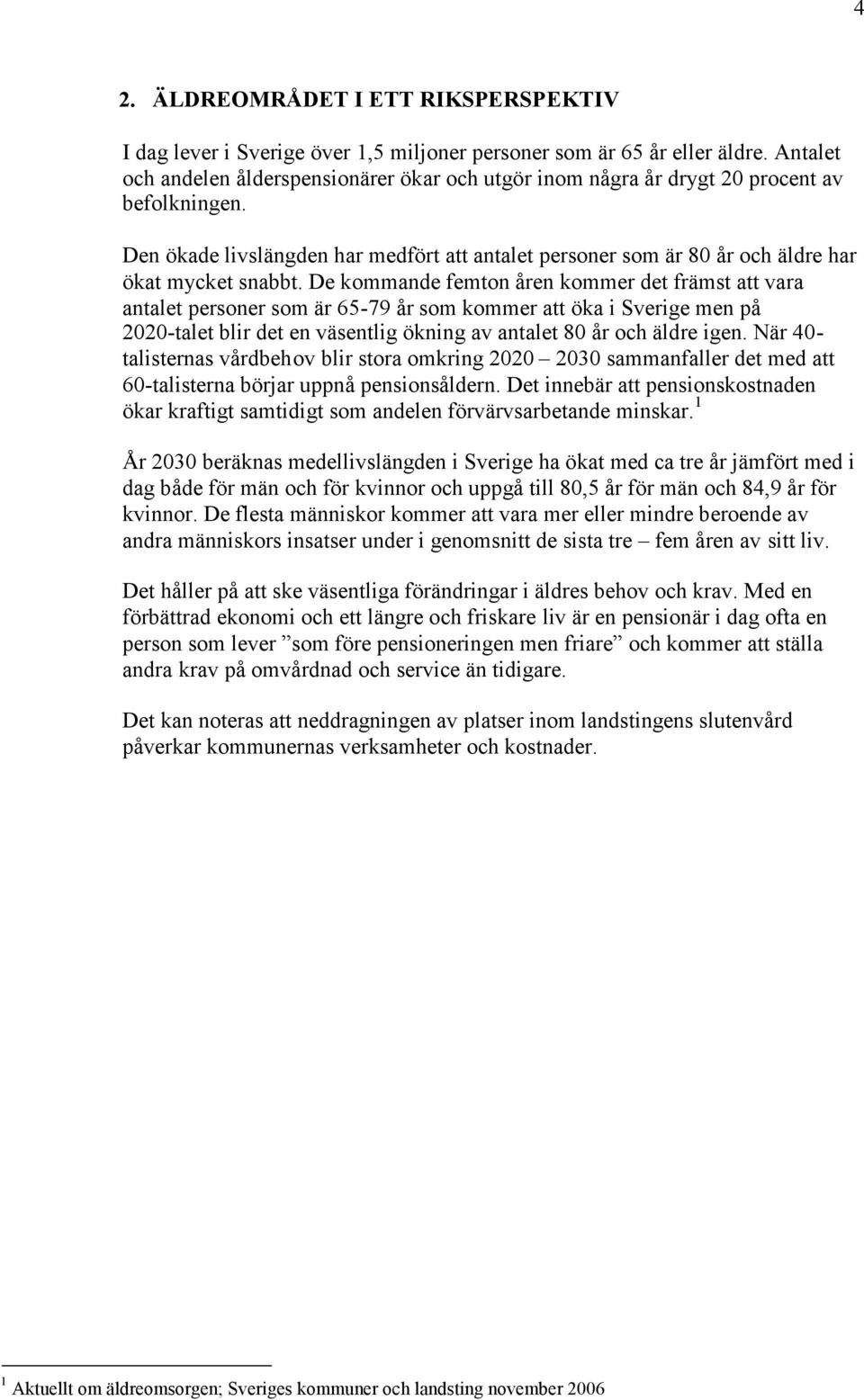 De kommande femton åren kommer det främst att vara antalet personer är 65-79 år kommer att öka i Sverige men på 2020-talet blir det en väsentlig ökning av antalet 80 år äldre igen.