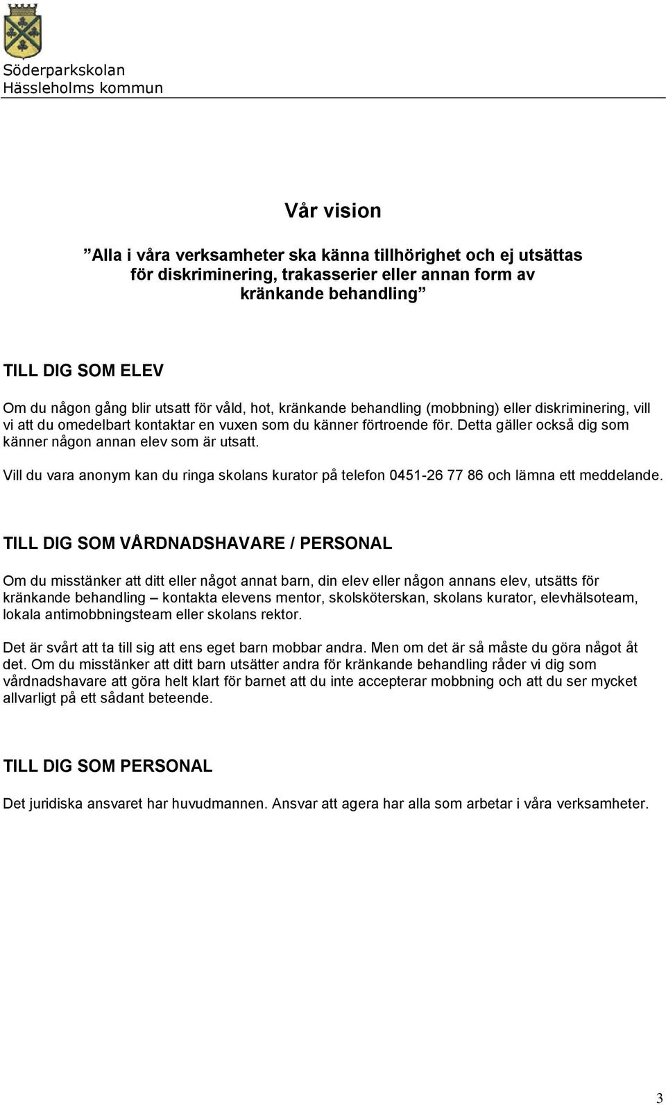 Detta gäller också dig som känner någon annan elev som är utsatt. Vill du vara anonym kan du ringa skolans kurator på telefon 0451-26 77 86 och lämna ett meddelande.