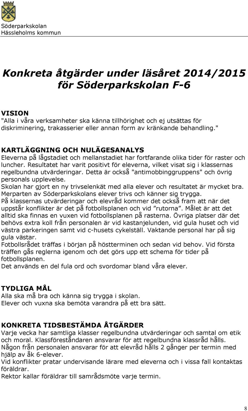 Resultatet har varit positivt för eleverna, vilket visat sig i klassernas regelbundna utvärderingar. Detta är också "antimobbinggruppens" och övrig personals upplevelse.