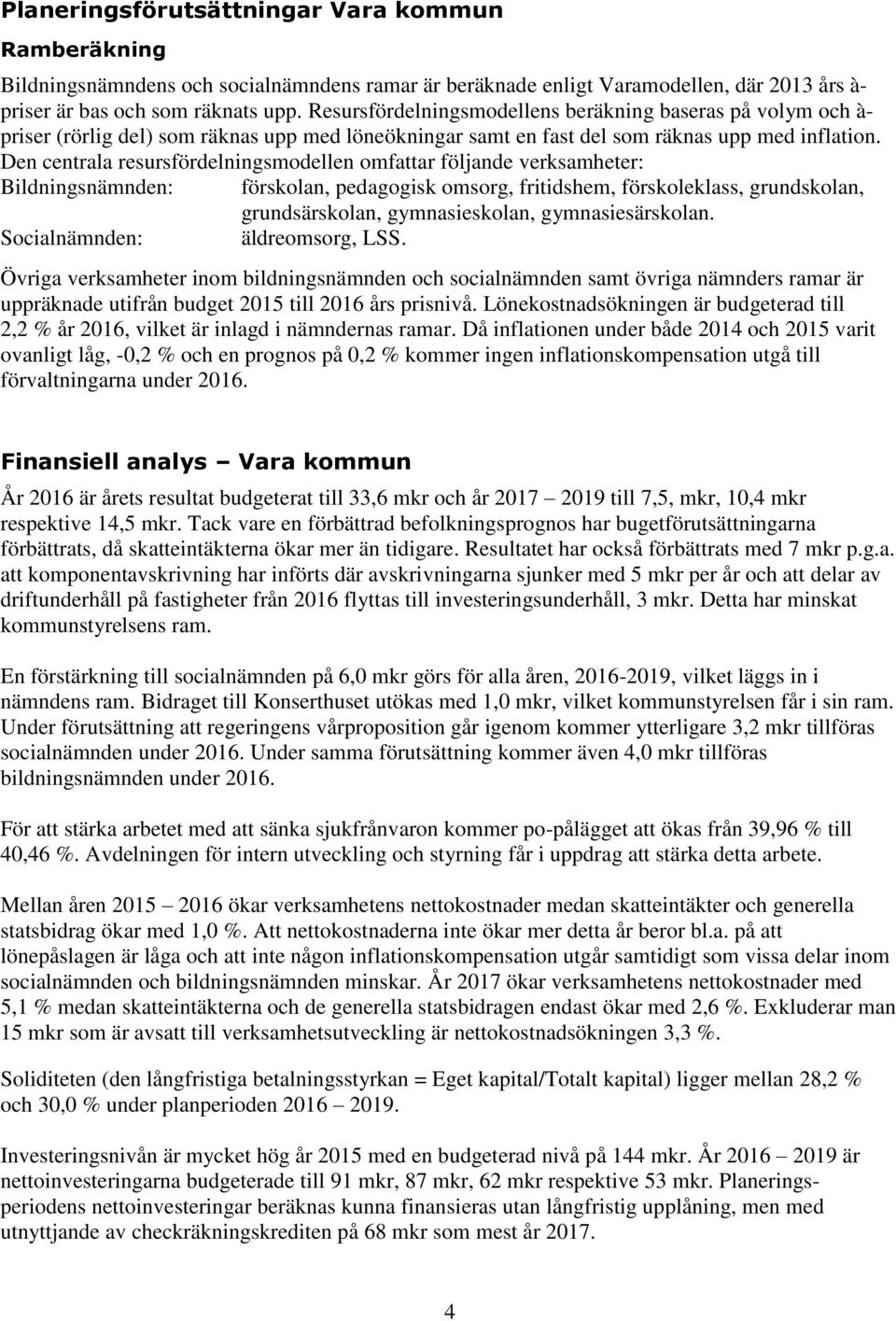 Den centrala resursfördelningsmodellen omfattar följande verksamheter: Bildningsnämnden: förskolan, pedagogisk omsorg, fritidshem, förskoleklass, grundskolan, grundsärskolan, gymnasieskolan,