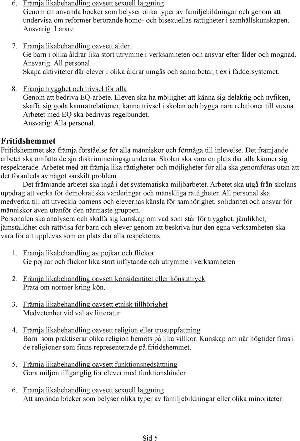 Skapa aktiviteter där elever i olika åldrar umgås och samarbetar, t ex i faddersystemet. 8. Främja trygghet och trivsel för alla Genom att bedriva EQ-arbete.