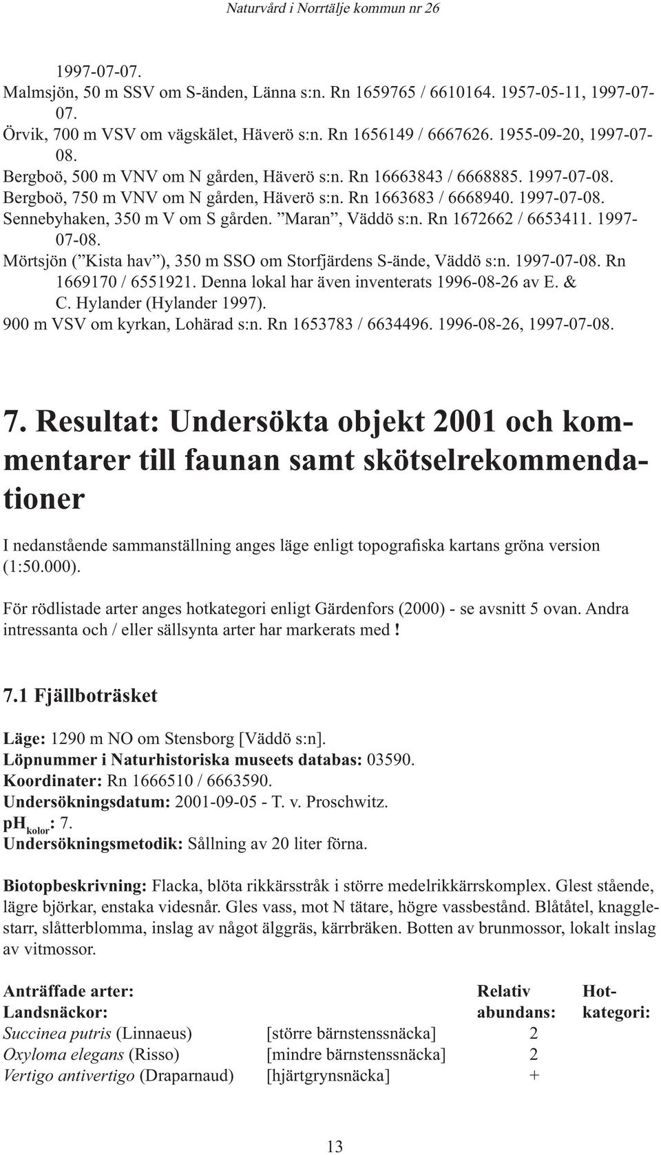Maran, Väddö s:n. Rn 1672662 / 6653411. 1997-07-08. Mörtsjön ( Kista hav ), 350 m SSO om Storfjärdens S-ände, Väddö s:n. 1997-07-08. Rn 1669170 / 6551921.
