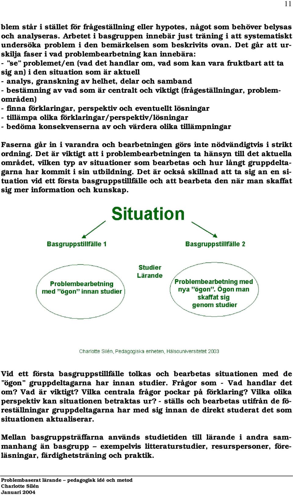 Det går att urskilja faser i vad problembearbetning kan innebära: - se problemet/en (vad det handlar om, vad som kan vara fruktbart att ta sig an) i den situation som är aktuell - analys, granskning