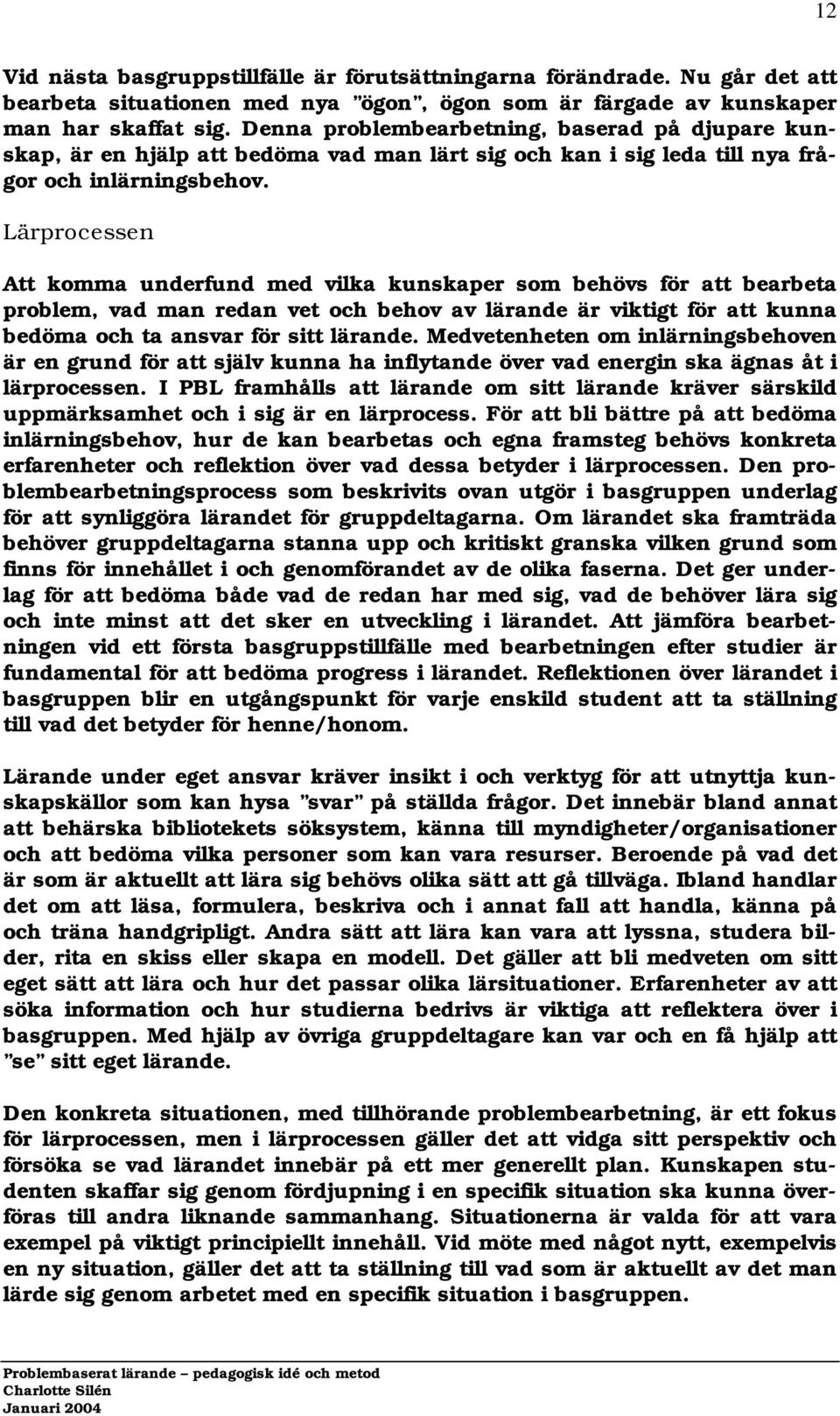 Lärprocessen Att komma underfund med vilka kunskaper som behövs för att bearbeta problem, vad man redan vet och behov av lärande är viktigt för att kunna bedöma och ta ansvar för sitt lärande.