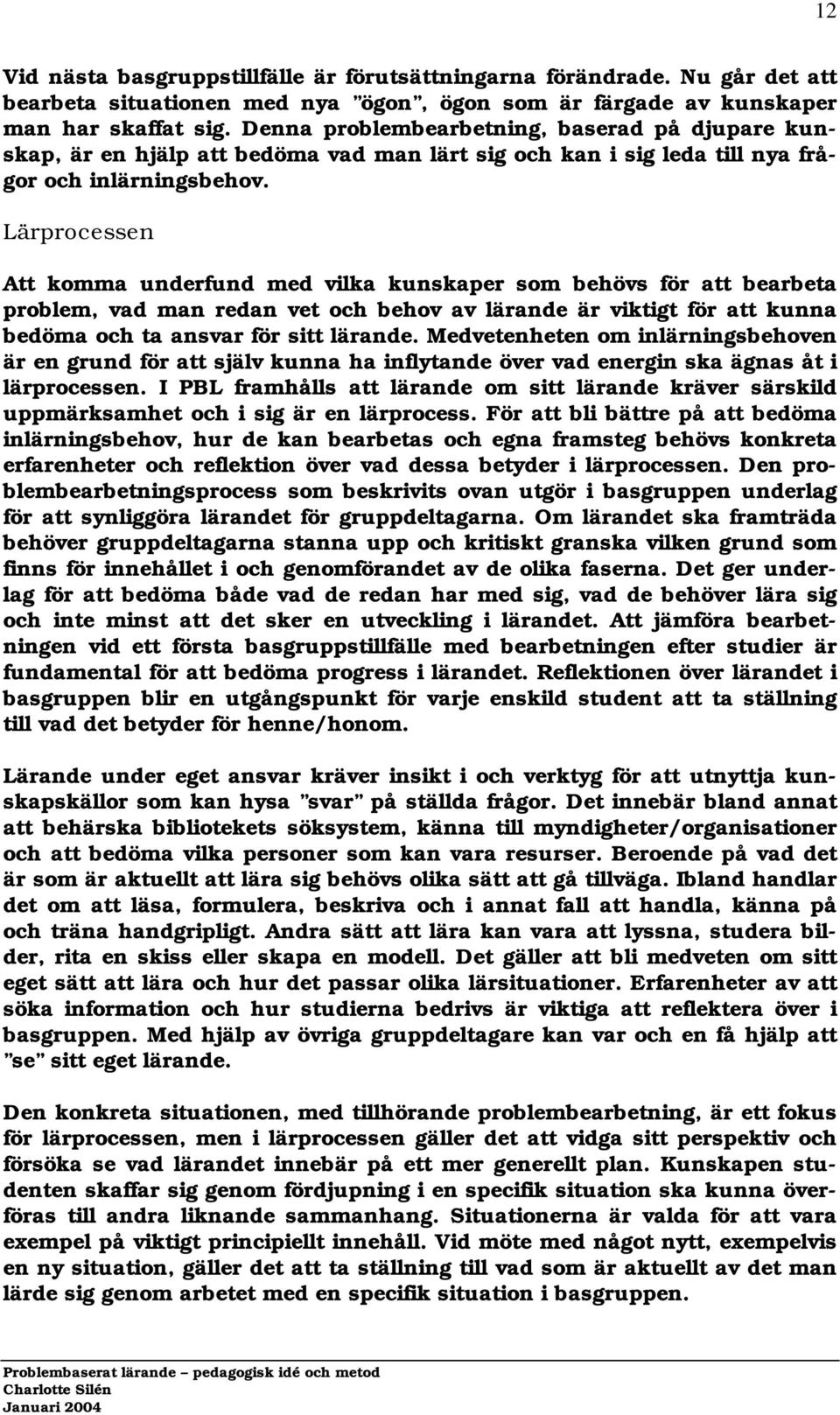 Lärprocessen Att komma underfund med vilka kunskaper som behövs för att bearbeta problem, vad man redan vet och behov av lärande är viktigt för att kunna bedöma och ta ansvar för sitt lärande.