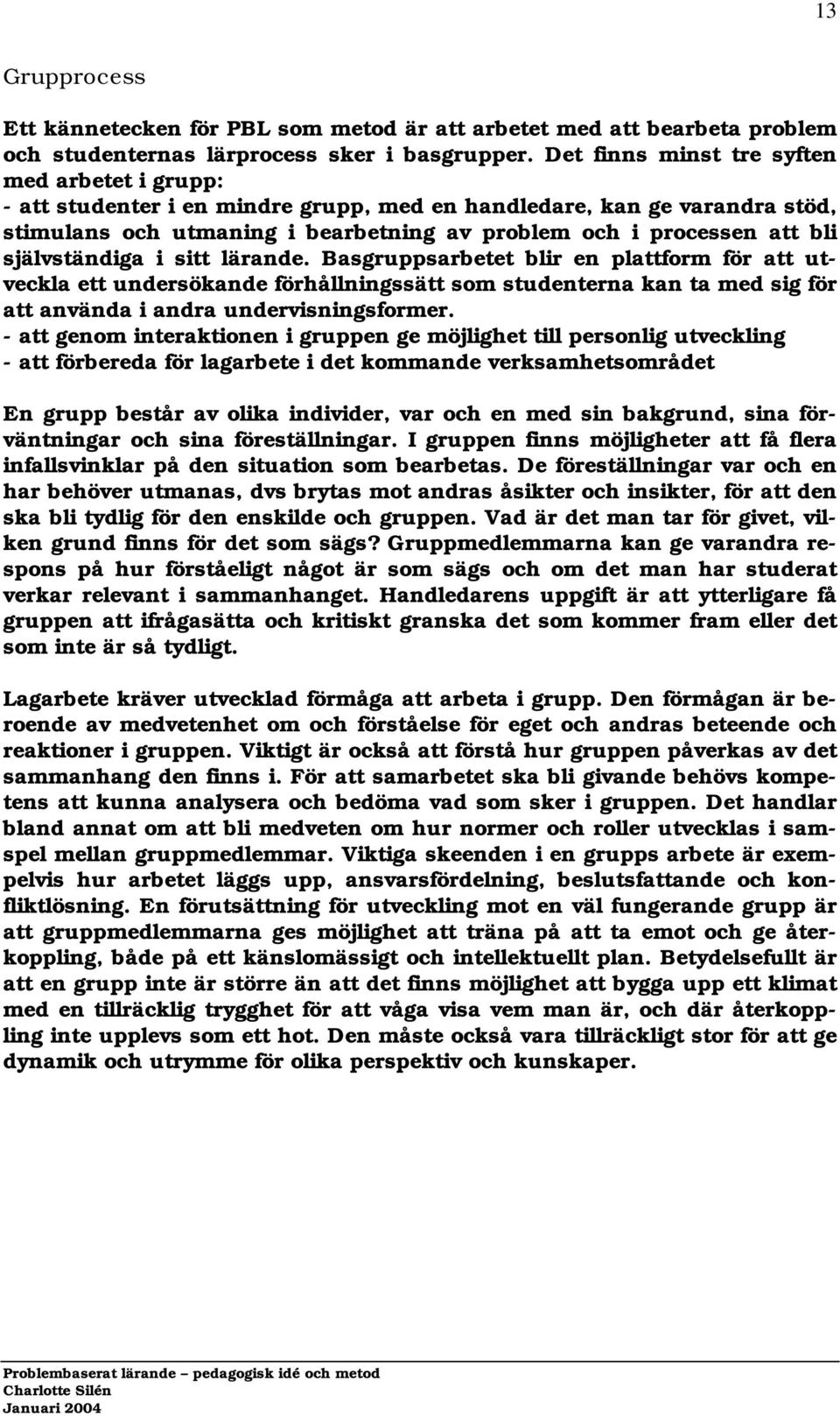 självständiga i sitt lärande. Basgruppsarbetet blir en plattform för att utveckla ett undersökande förhållningssätt som studenterna kan ta med sig för att använda i andra undervisningsformer.