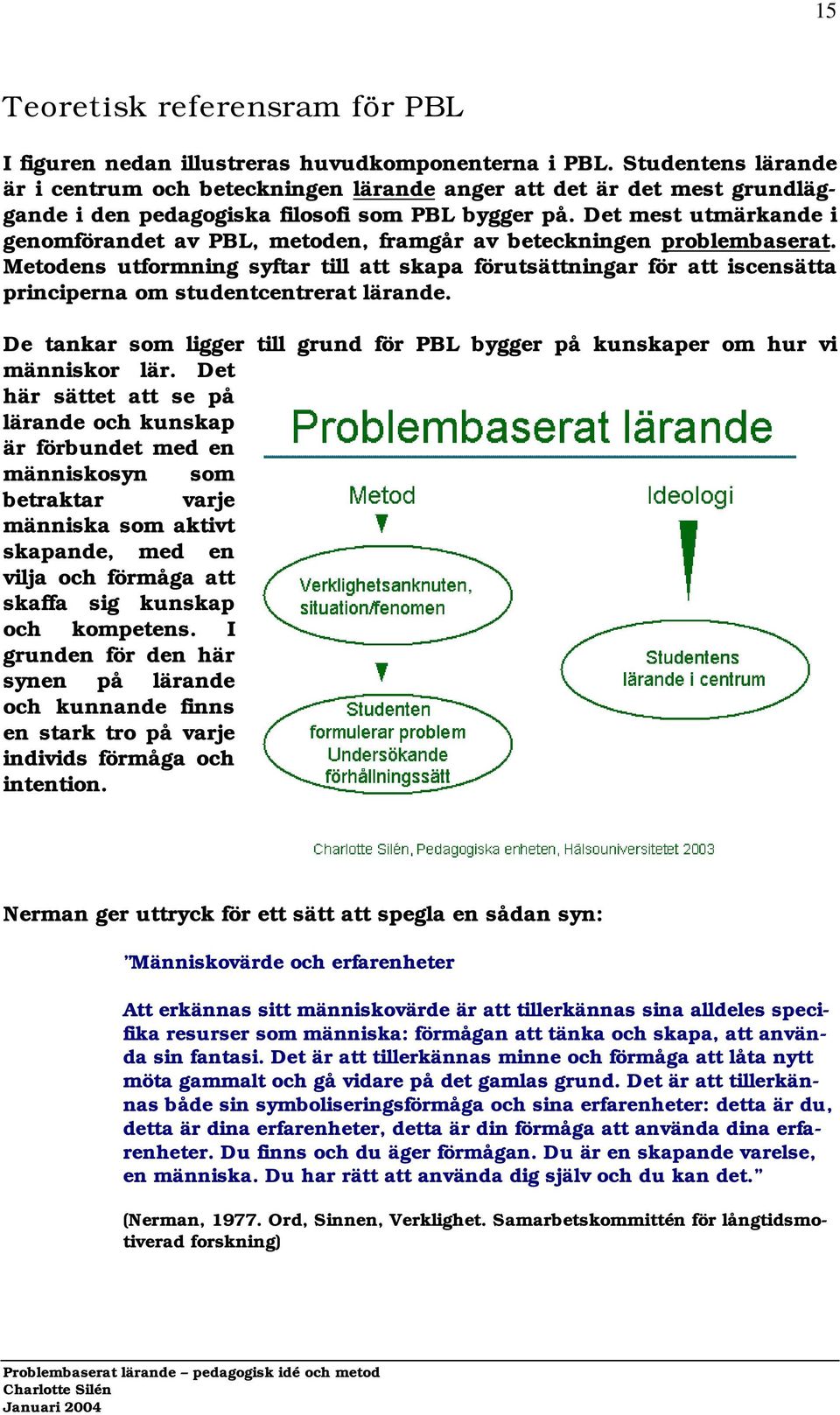 Det mest utmärkande i genomförandet av PBL, metoden, framgår av beteckningen problembaserat.