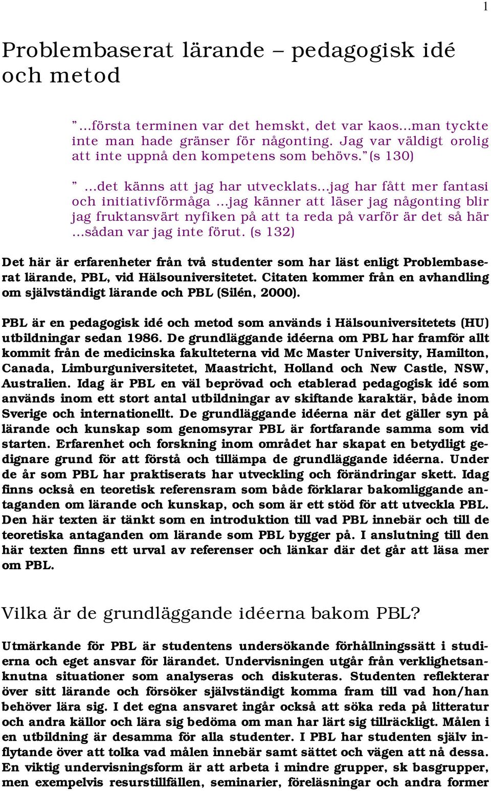 (s 130) det känns att jag har utvecklats jag har fått mer fantasi och initiativförmåga jag känner att läser jag någonting blir jag fruktansvärt nyfiken på att ta reda på varför är det så här sådan