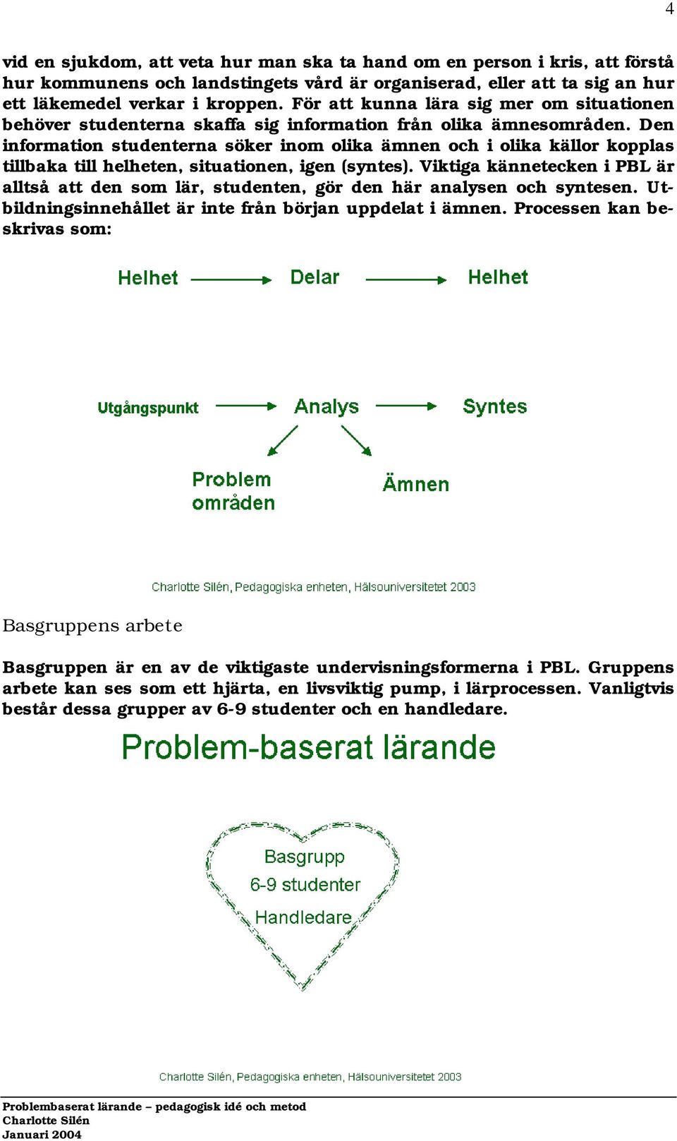 Den information studenterna söker inom olika ämnen och i olika källor kopplas tillbaka till helheten, situationen, igen (syntes).