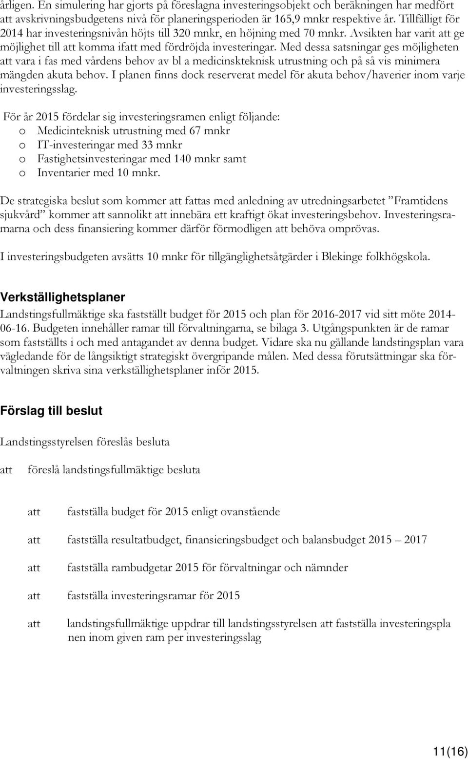 Med dessa satsningar ges möjligheten att vara i fas med vårdens behov av bl a medicinskteknisk utrustning och på så vis minimera mängden akuta behov.