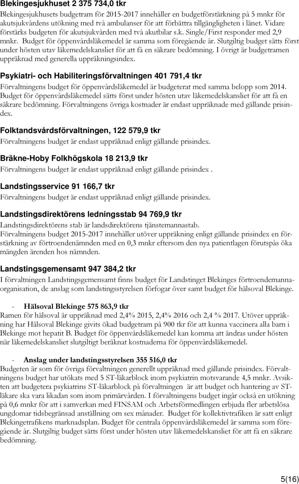 Slutgiltig budget sätts först under hösten utav läkemedelskansliet för att få en säkrare bedömning. I övrigt är budgetramen uppräknad med generella uppräkningsindex.