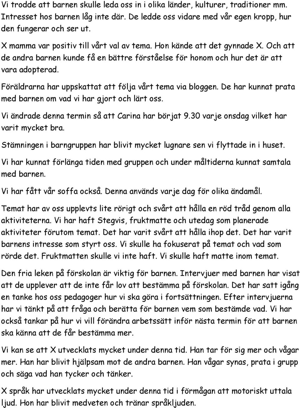 Föräldrarna har uppskattat att följa vårt tema via bloggen. De har kunnat prata med barnen om vad vi har gjort och lärt oss. Vi ändrade denna termin så att Carina har börjat 9.