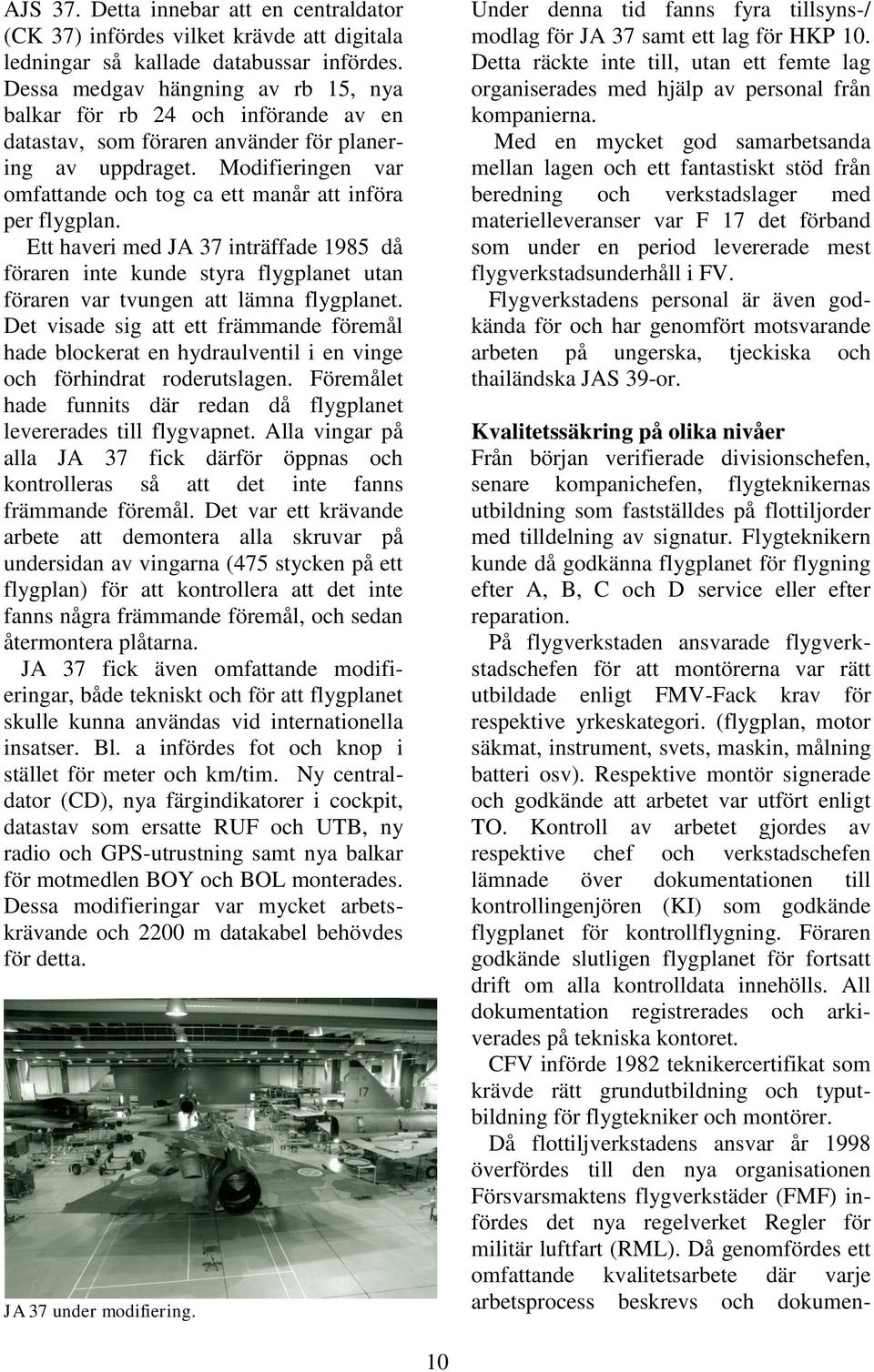 Modifieringen var omfattande och tog ca ett manår att införa per flygplan. Ett haveri med JA 37 inträffade 1985 då föraren inte kunde styra flygplanet utan föraren var tvungen att lämna flygplanet.