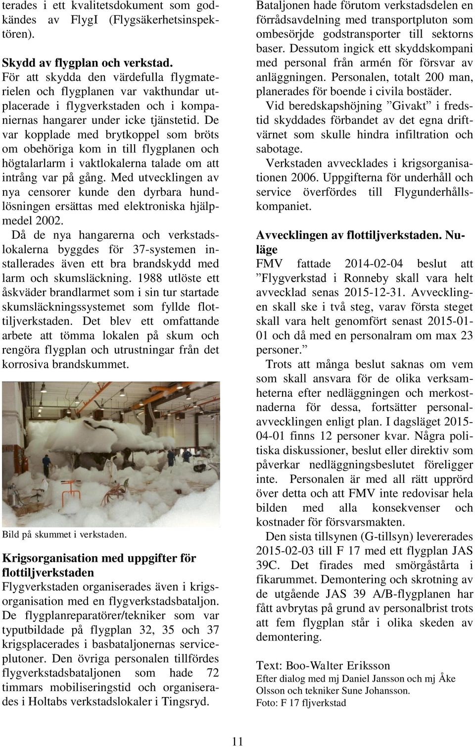 De var kopplade med brytkoppel som bröts om obehöriga kom in till flygplanen och högtalarlarm i vaktlokalerna talade om att intrång var på gång.